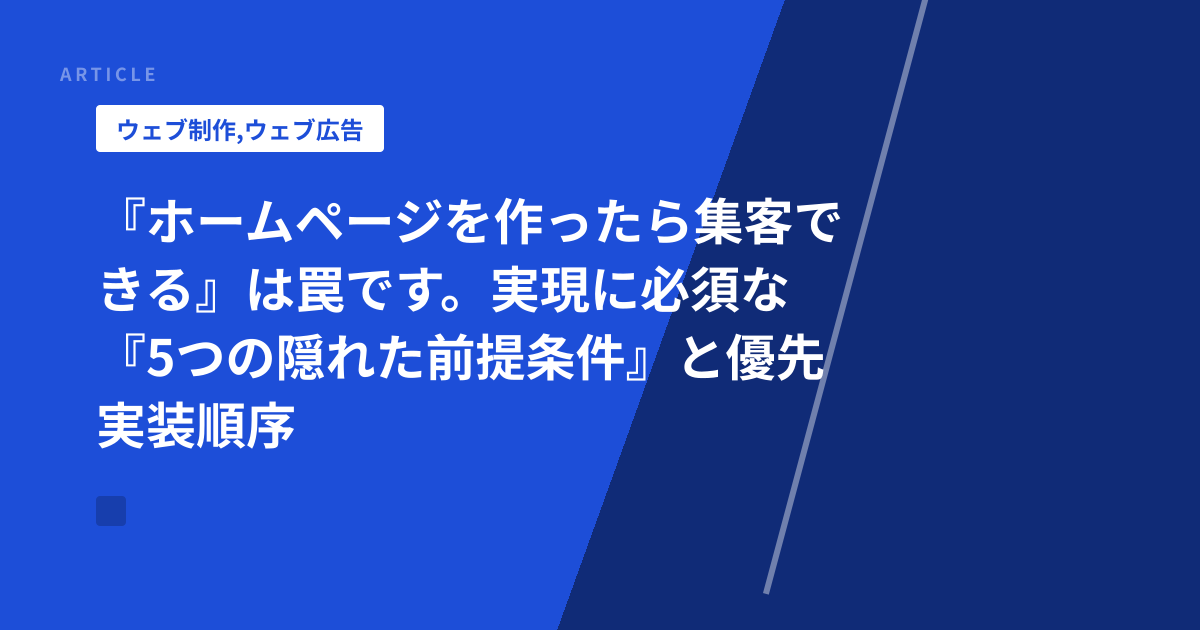 『ホームページを作ったら集客できる』は罠です。実現に必須な『5つの隠れた前提条件』と優先実装順序