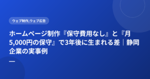 ホームページ制作『保守費用なし』と『月5,000円の保守』で3年後に生まれる差｜静岡企業の実事例