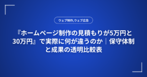 『ホームページ制作の見積もりが5万円と30万円』で実際に何が違うのか|保守体制と成果の透明比較表
