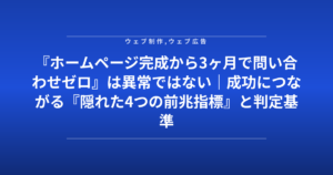 『ホームページ完成から3ヶ月で問い合わせゼロ』は異常ではない｜成功につながる『隠れた4つの前兆指標』と判定基準
