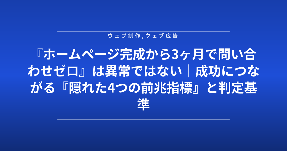 『ホームページ完成から3ヶ月で問い合わせゼロ』は異常ではない｜成功につながる『隠れた4つの前兆指標』と判定基準