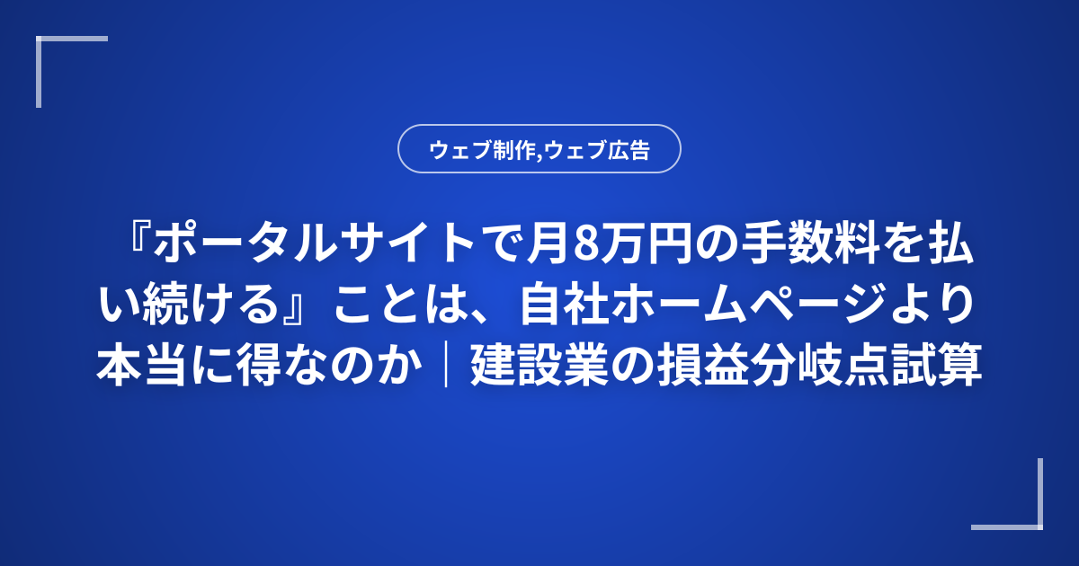 『ポータルサイトで月8万円の手数料を払い続ける』ことは、自社ホームページより本当に得なのか｜建設業の損益分岐点試算