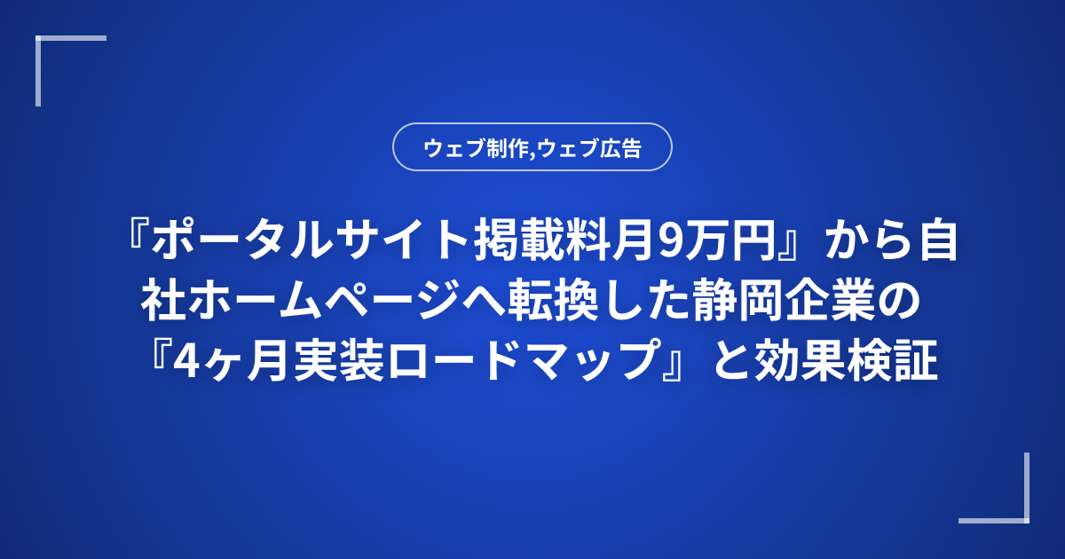 『ポータルサイト掲載料月9万円』から自社ホームページへ転換した静岡企業の『4ヶ月実装ロードマップ』と効果検証