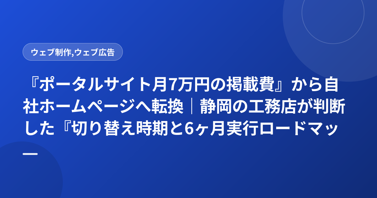 『ポータルサイト月7万円の掲載費』から自社ホームページへ転換｜静岡の工務店が判断した『切り替え時期と6ヶ月実行ロードマップ』