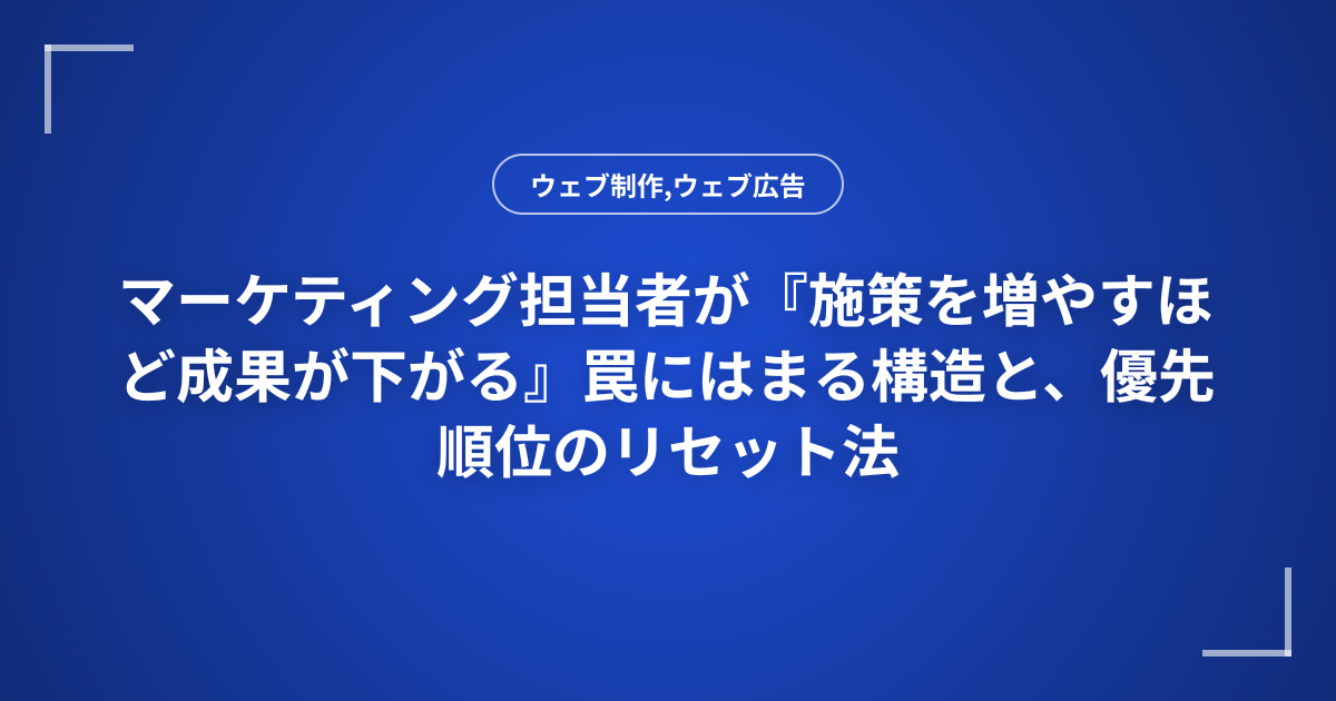 マーケティング担当者が『施策を増やすほど成果が下がる』罠にはまる構造と、優先順位のリセット法
