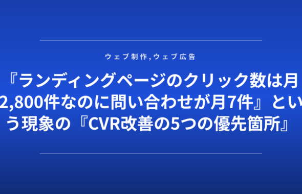 『ランディングページのクリック数は月2,800件なのに問い合わせが月7件』という現象の『CVR改善の5つの優先箇所』