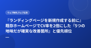 『ランディングページを新規作成する前に』既存ホームページでCV率を2倍にした『5つの地味だが確実な改善箇所』と優先順位