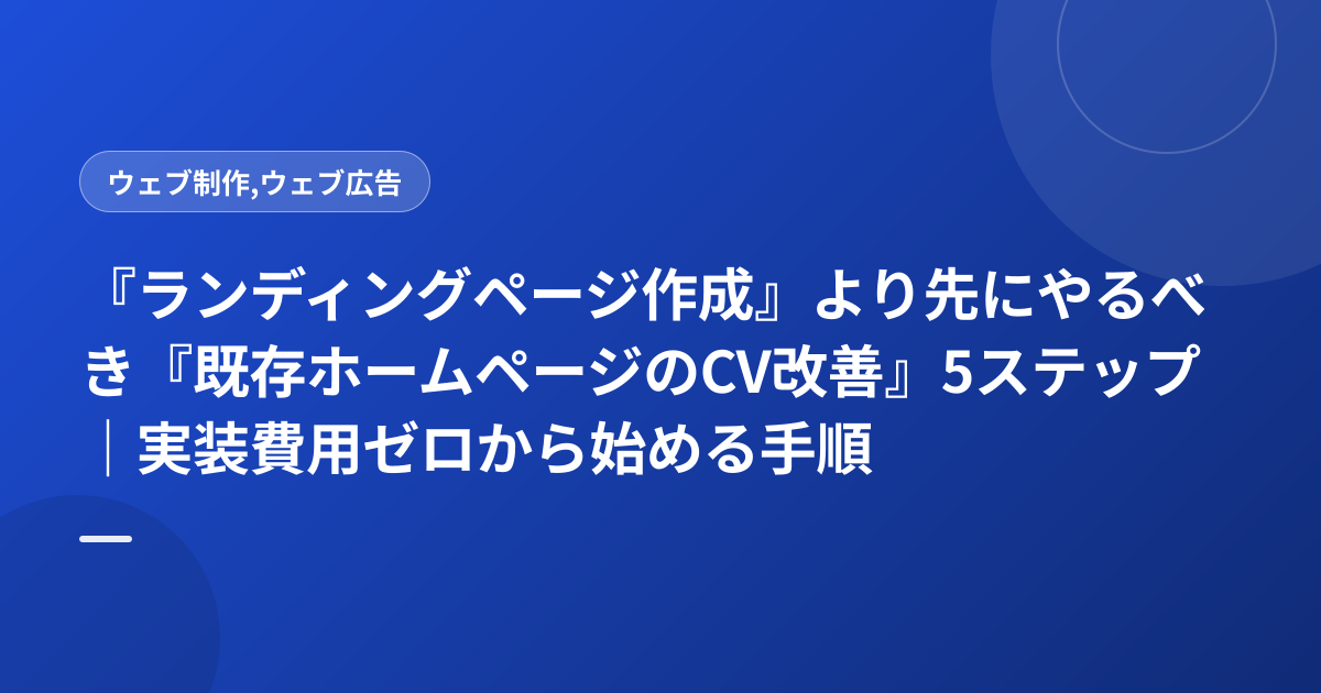 『ランディングページ作成』より先にやるべき『既存ホームページのCV改善』5ステップ｜実装費用ゼロから始める手順