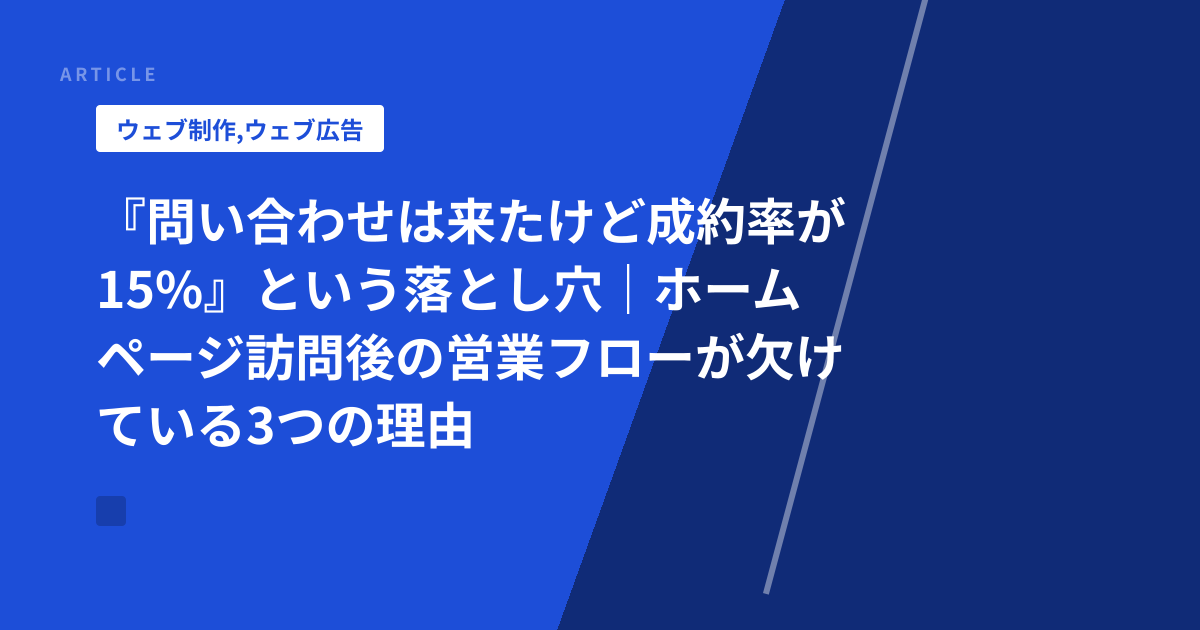 『問い合わせは来たけど成約率が15%』という落とし穴｜ホームページ訪問後の営業フローが欠けている3つの理由