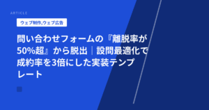 問い合わせフォームの『離脱率が50%超』から脱出｜設問最適化で成約率を3倍にした実装テンプレート