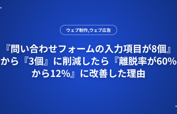 『問い合わせフォームの入力項目が8個』から『3個』に削減したら『離脱率が60%から12%』に改善した理由