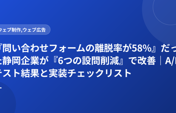 『問い合わせフォームの離脱率が58%』だった静岡企業が『6つの設問削減』で改善｜A/Bテスト結果と実装チェックリスト