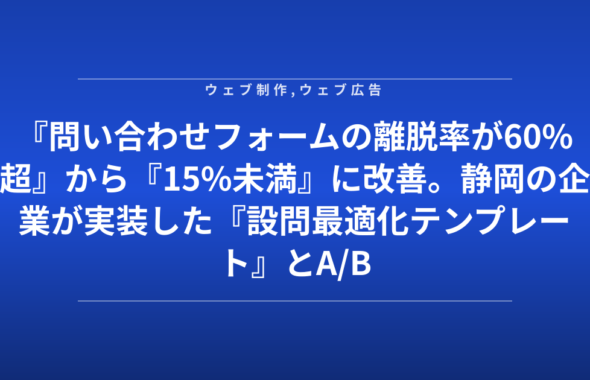 『問い合わせフォームの離脱率が60%超』から『15%未満』に改善。静岡の企業が実装した『設問最適化テンプレート』とA/Bテスト結果