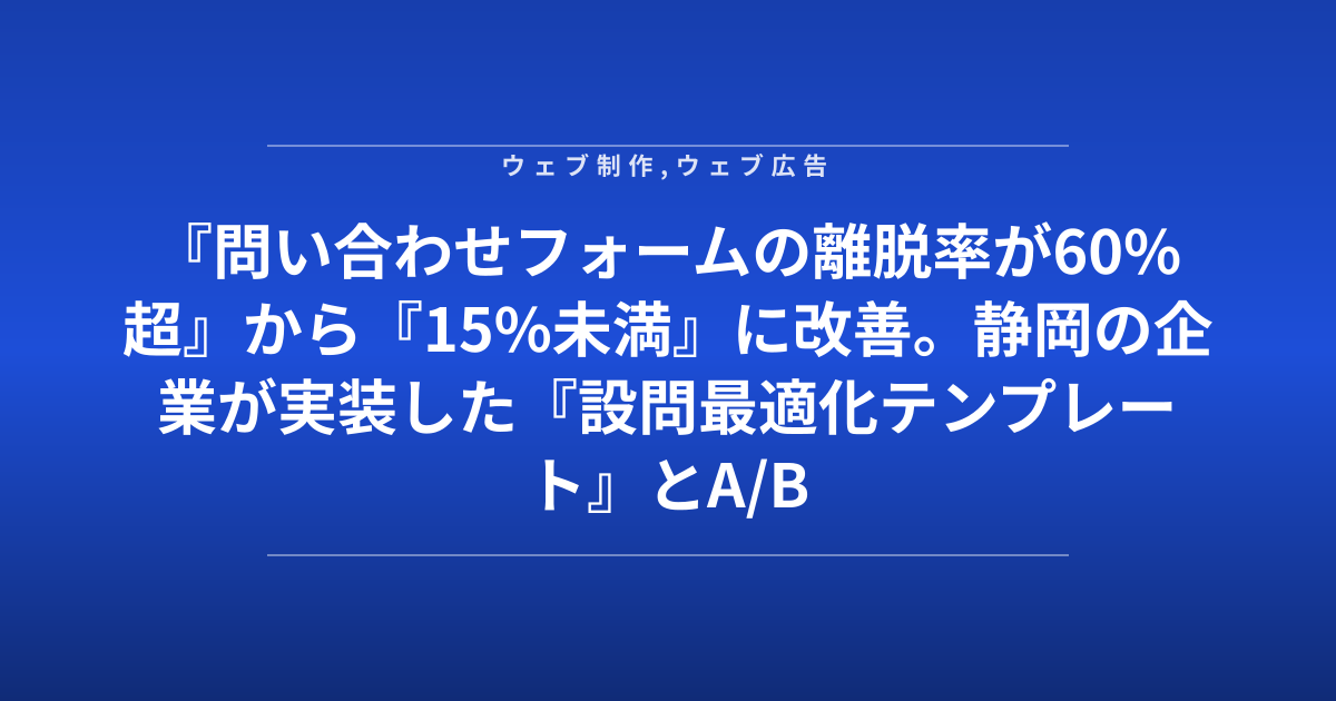 『問い合わせフォームの離脱率が60%超』から『15%未満』に改善。静岡の企業が実装した『設問最適化テンプレート』とA/Bテスト結果