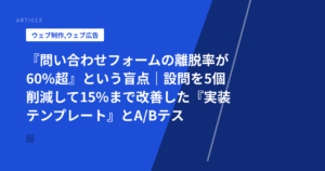『問い合わせフォームの離脱率が60%超』という盲点｜設問を5個削減して15%まで改善した『実装テンプレート』とA/Bテスト結果