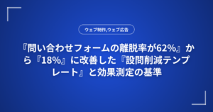 『問い合わせフォームの離脱率が62%』から『18%』に改善した『設問削減テンプレート』と効果測定の基準