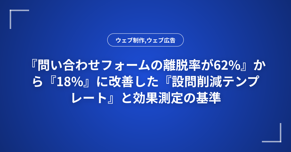 『問い合わせフォームの離脱率が62%』から『18%』に改善した『設問削減テンプレート』と効果測定の基準