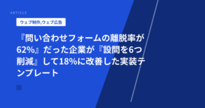 『問い合わせフォームの離脱率が62%』だった企業が『設問を6つ削減』して18%に改善した実装テンプレート