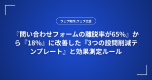 『問い合わせフォームの離脱率が65%』から『18%』に改善した『3つの設問削減テンプレート』と効果測定ルール