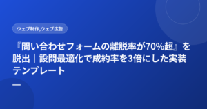 『問い合わせフォームの離脱率が70%超』を脱出|設問最適化で成約率を3倍にした実装テンプレート