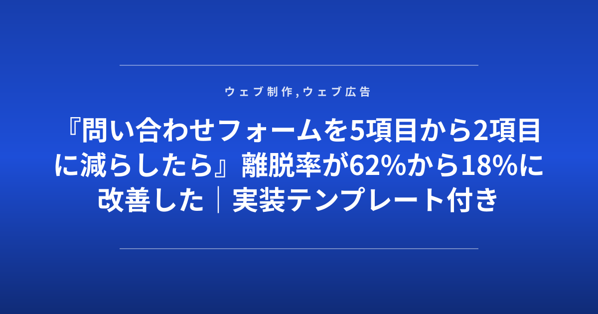 『問い合わせフォームを5項目から2項目に減らしたら』離脱率が62%から18%に改善した｜実装テンプレート付き