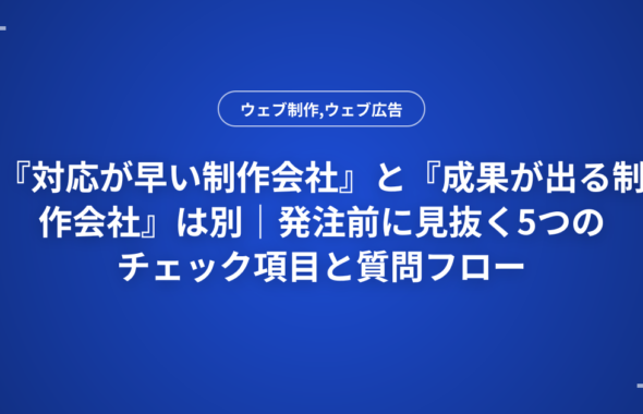 『対応が早い制作会社』と『成果が出る制作会社』は別｜発注前に見抜く5つのチェック項目と質問フロー