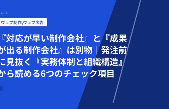 『対応が早い制作会社』と『成果が出る制作会社』は別物｜発注前に見抜く『実務体制と組織構造』から読める6つのチェック項目