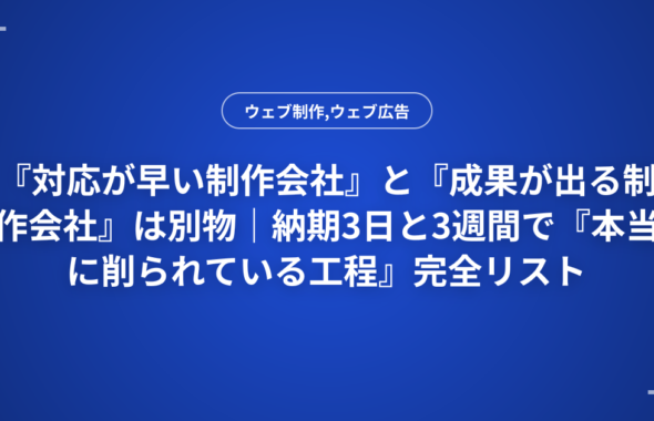 『対応が早い制作会社』と『成果が出る制作会社』は別物｜納期3日と3週間で『本当に削られている工程』完全リスト