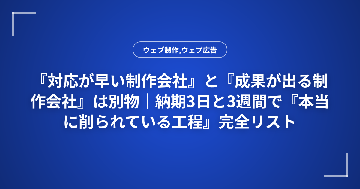 『対応が早い制作会社』と『成果が出る制作会社』は別物｜納期3日と3週間で『本当に削られている工程』完全リスト