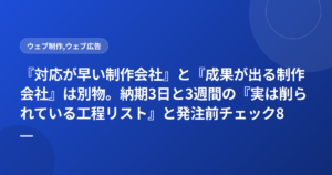 『対応が早い制作会社』と『成果が出る制作会社』は別物。納期3日と3週間の『実は削られている工程リスト』と発注前チェック8項目