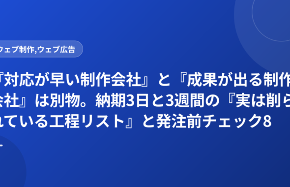 『対応が早い制作会社』と『成果が出る制作会社』は別物。納期3日と3週間の『実は削られている工程リスト』と発注前チェック8項目