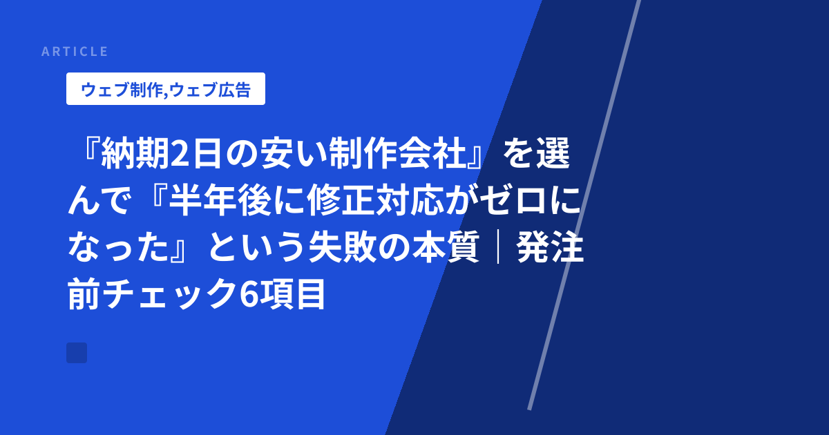 『納期2日の安い制作会社』を選んで『半年後に修正対応がゼロになった』という失敗の本質｜発注前チェック6項目