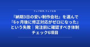 『納期3日の安い制作会社』を選んで『6ヶ月後に修正対応がゼロになった』という失敗｜発注前に確認すべき体制チェック6項目