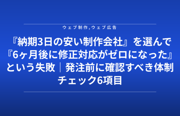 『納期3日の安い制作会社』を選んで『6ヶ月後に修正対応がゼロになった』という失敗｜発注前に確認すべき体制チェック6項目
