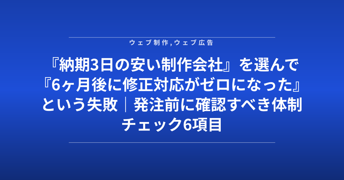 『納期3日の安い制作会社』を選んで『6ヶ月後に修正対応がゼロになった』という失敗｜発注前に確認すべき体制チェック6項目