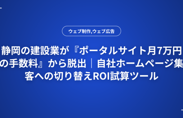 静岡の建設業が『ポータルサイト月7万円の手数料』から脱出｜自社ホームページ集客への切り替えROI試算ツール