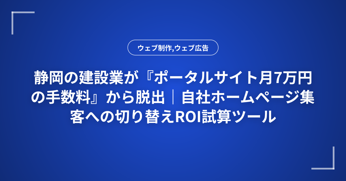 静岡の建設業が『ポータルサイト月7万円の手数料』から脱出｜自社ホームページ集客への切り替えROI試算ツール