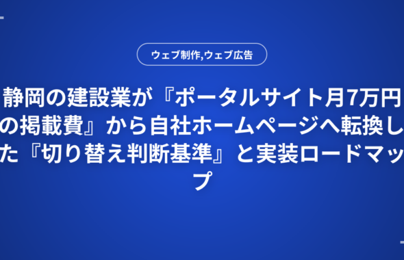 静岡の建設業が『ポータルサイト月7万円の掲載費』から自社ホームページへ転換した『切り替え判断基準』と実装ロードマップ