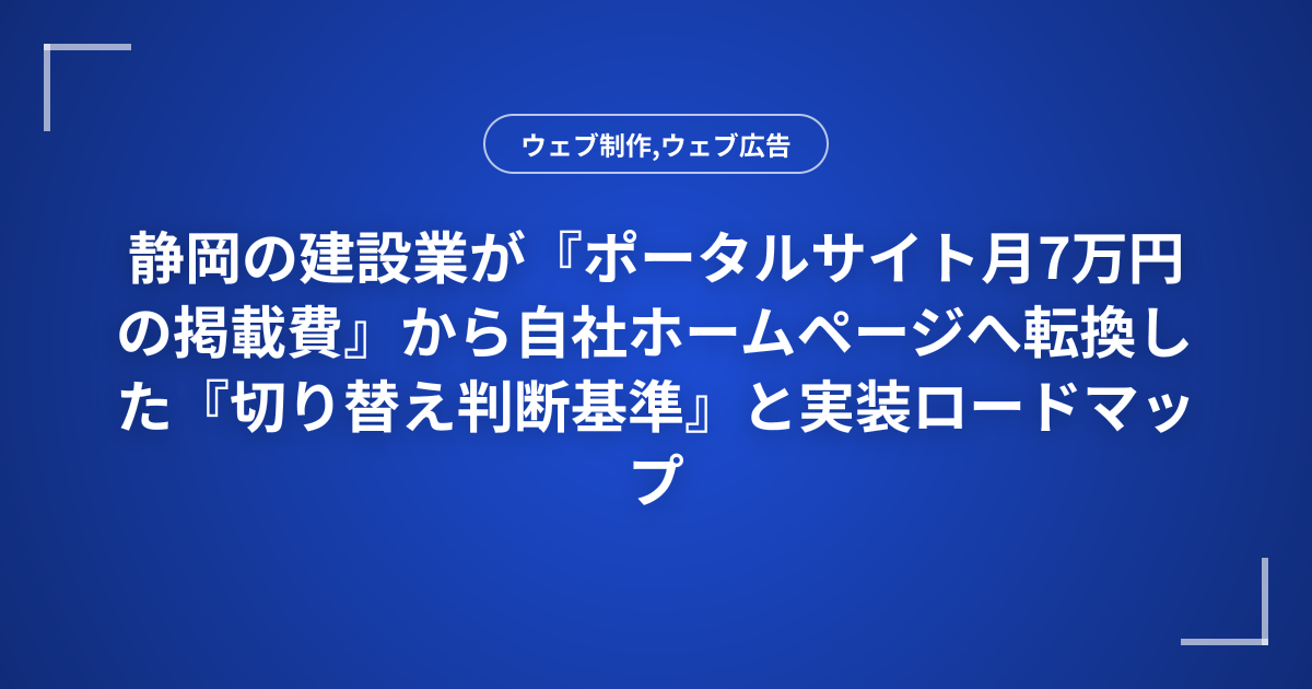 静岡の建設業が『ポータルサイト月7万円の掲載費』から自社ホームページへ転換した『切り替え判断基準』と実装ロードマップ