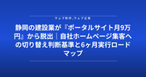 静岡の建設業が『ポータルサイト月9万円』から脱出|自社ホームページ集客への切り替え判断基準と6ヶ月実行ロードマップ