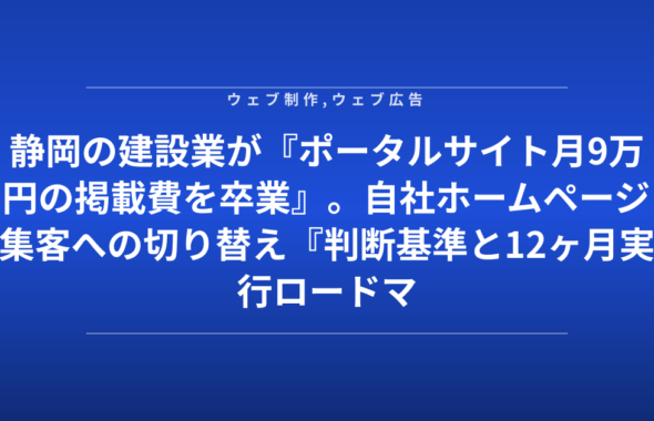 静岡の建設業が『ポータルサイト月9万円の掲載費を卒業』。自社ホームページ集客への切り替え『判断基準と12ヶ月実行ロードマップ』