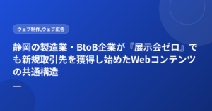 静岡の製造業・BtoB企業が『展示会ゼロ』でも新規取引先を獲得し始めたWebコンテンツの共通構造