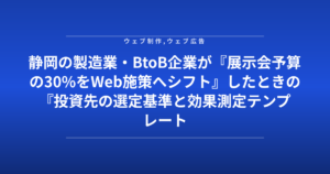 静岡の製造業・BtoB企業が『展示会予算の30%をWeb施策へシフト』したときの『投資先の選定基準と効果測定テンプレート』