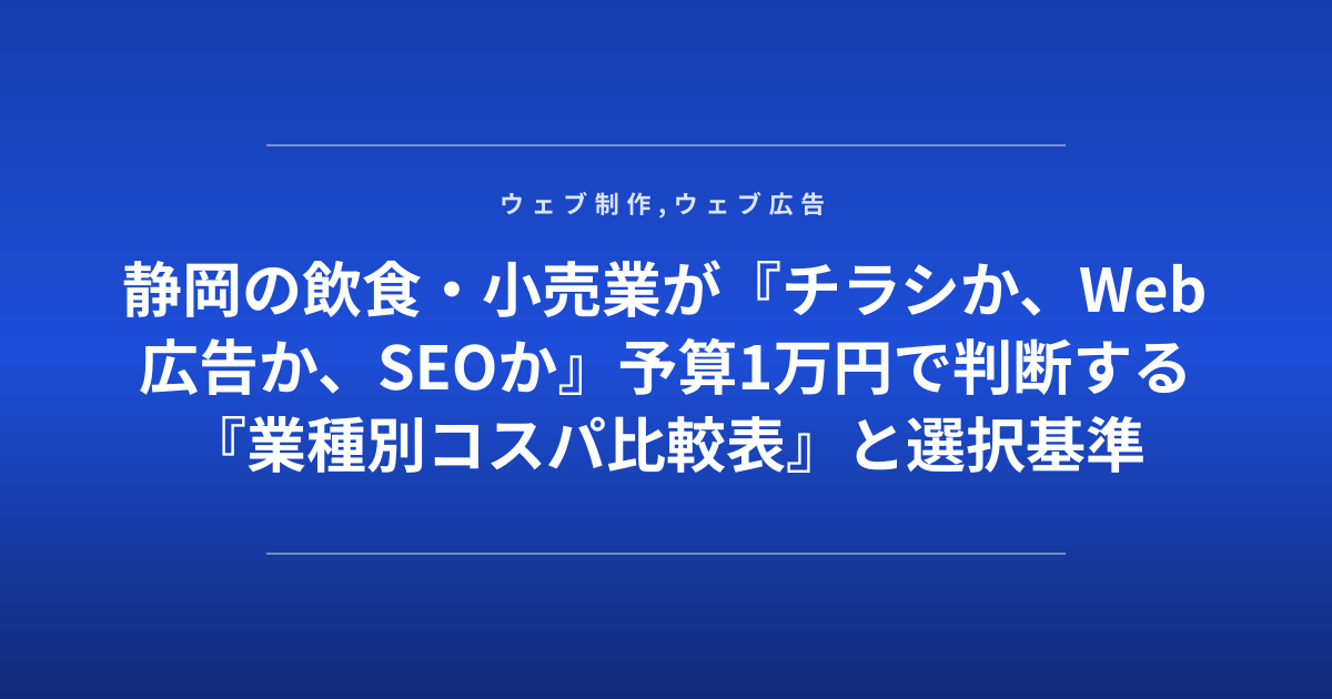 静岡の飲食・小売業が『チラシか、Web広告か、SEOか』予算1万円で判断する『業種別コスパ比較表』と選択基準