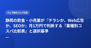 静岡の飲食・小売業が『チラシか、Web広告か、SEOか』月1万円で判断する『業種別コスパ比較表』と選択基準